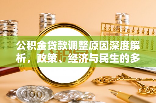平阳公积金贷款调整原因深度解析，政策、经济与民生的多重考量