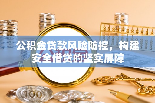 平阳公积金贷款风险防控，构建安全借贷的坚实屏障