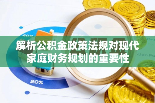 平阳解析公积金政策法规对现代家庭财务规划的重要性