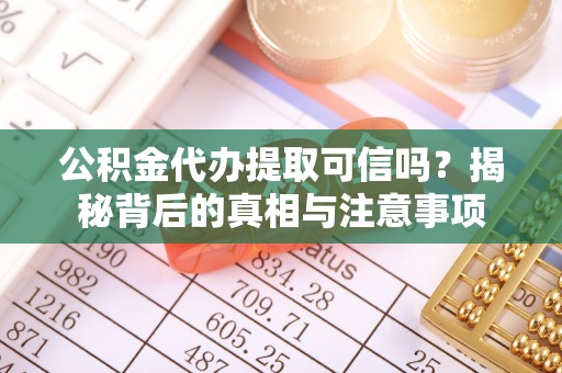 平阳公积金代办提取可信吗？揭秘背后的真相与注意事项