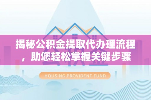 平阳揭秘公积金提取代办理流程，助您轻松掌握关键步骤