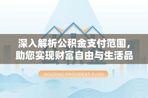 平阳深入解析公积金支付范围，助您实现财富自由与生活品质提升
