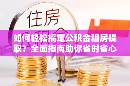 平阳如何轻松搞定公积金租房提取？全面指南助你省时省心