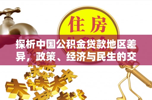 平阳探析中国公积金贷款地区差异，政策、经济与民生的交织影响