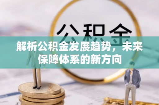 平阳解析公积金发展趋势，未来保障体系的新方向