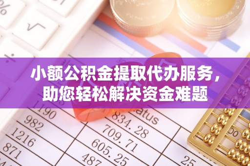 平阳小额公积金提取代办服务，助您轻松解决资金难题