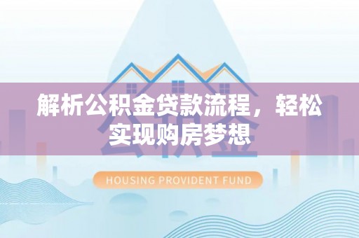 平阳解析公积金贷款流程，轻松实现购房梦想