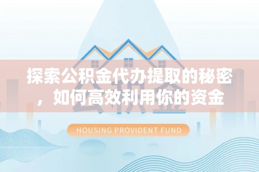 平阳探索公积金代办提取的秘密，如何高效利用你的资金
