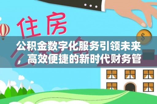 平阳公积金数字化服务引领未来，高效便捷的新时代财务管理