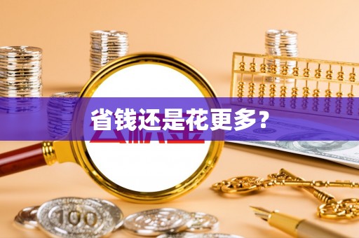 平阳省钱还是花更多？