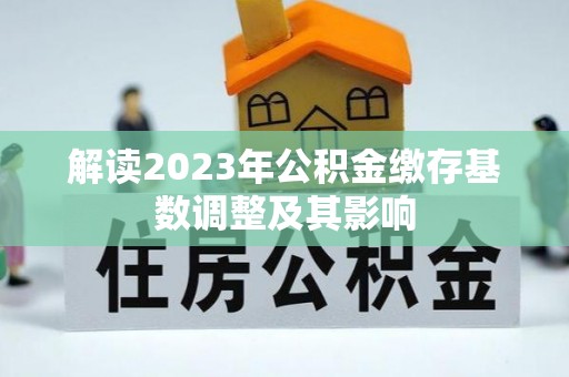 平阳解读2023年公积金缴存基数调整及其影响