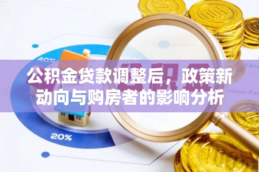 平阳公积金贷款调整后，政策新动向与购房者的影响分析