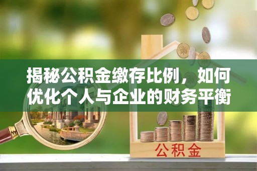 平阳揭秘公积金缴存比例，如何优化个人与企业的财务平衡