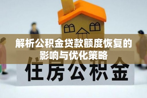 平阳解析公积金贷款额度恢复的影响与优化策略
