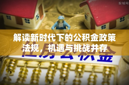 平阳解读新时代下的公积金政策法规，机遇与挑战并存