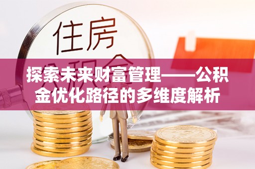平阳探索未来财富管理——公积金优化路径的多维度解析
