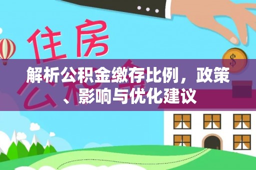 平阳解析公积金缴存比例，政策、影响与优化建议