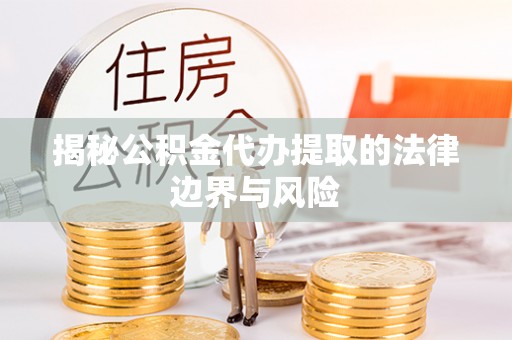 平阳揭秘公积金代办提取的法律边界与风险