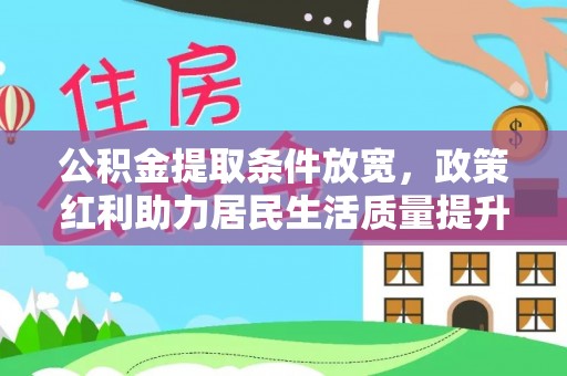平阳公积金提取条件放宽，政策红利助力居民生活质量提升