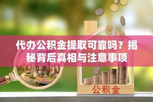 平阳代办公积金提取可靠吗？揭秘背后真相与注意事项