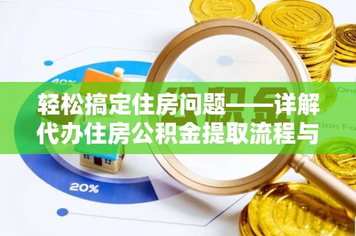 平阳轻松搞定住房问题——详解代办住房公积金提取流程与技巧