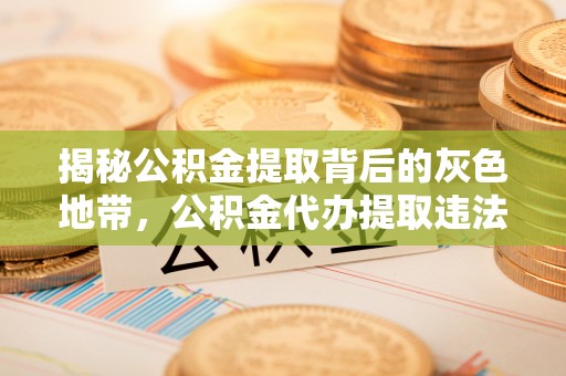 平阳揭秘公积金提取背后的灰色地带，公积金代办提取违法不？