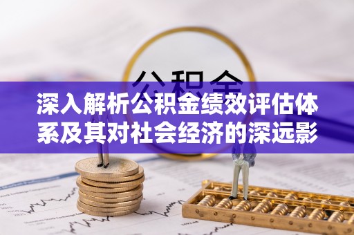 平阳深入解析公积金绩效评估体系及其对社会经济的深远影响