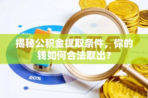平阳揭秘公积金提取条件，你的钱如何合法取出？