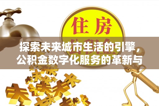 平阳探索未来城市生活的引擎，公积金数字化服务的革新与实践