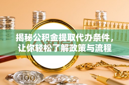 平阳揭秘公积金提取代办条件，让你轻松了解政策与流程