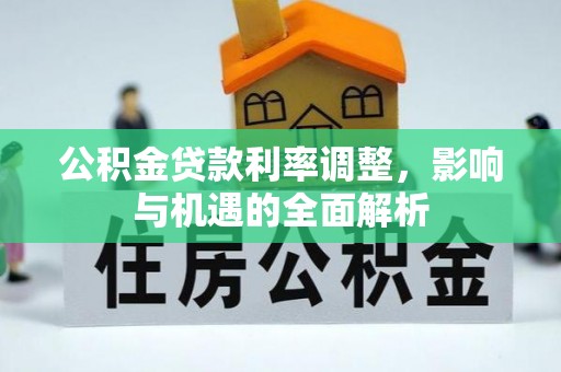 平阳公积金贷款利率调整，影响与机遇的全面解析