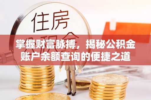 平阳掌握财富脉搏，揭秘公积金账户余额查询的便捷之道