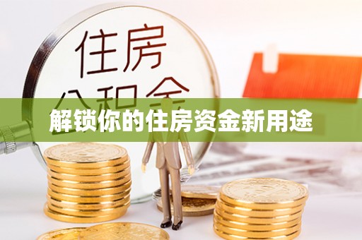 平阳解锁你的住房资金新用途