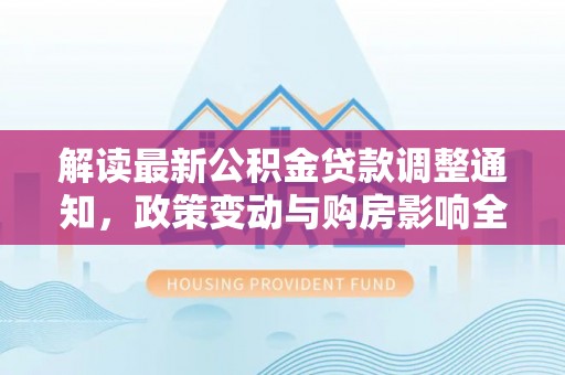 平阳解读最新公积金贷款调整通知，政策变动与购房影响全解析