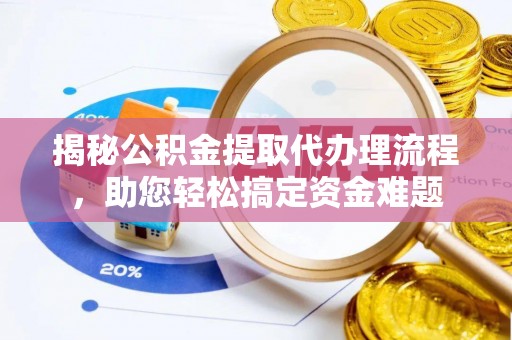 平阳揭秘公积金提取代办理流程，助您轻松搞定资金难题