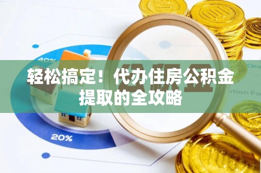 平阳轻松搞定！代办住房公积金提取的全攻略