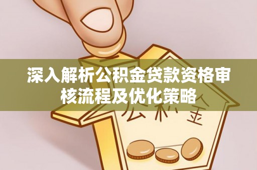 平阳深入解析公积金贷款资格审核流程及优化策略