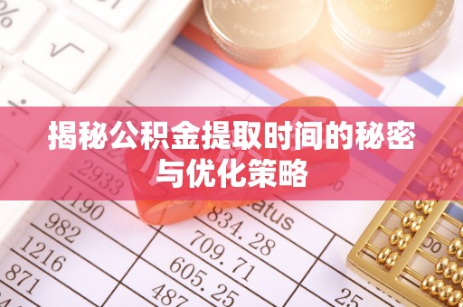 平阳揭秘公积金提取时间的秘密与优化策略