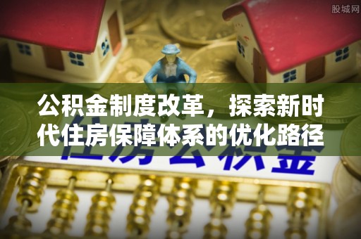 平阳公积金制度改革，探索新时代住房保障体系的优化路径