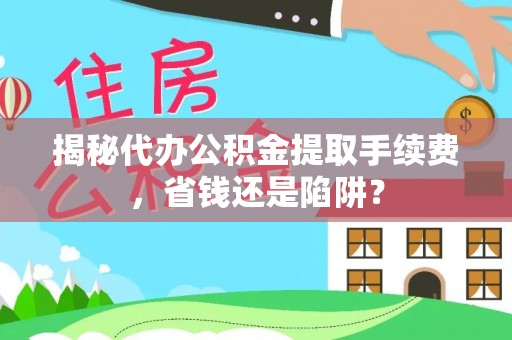 平阳揭秘代办公积金提取手续费，省钱还是陷阱？