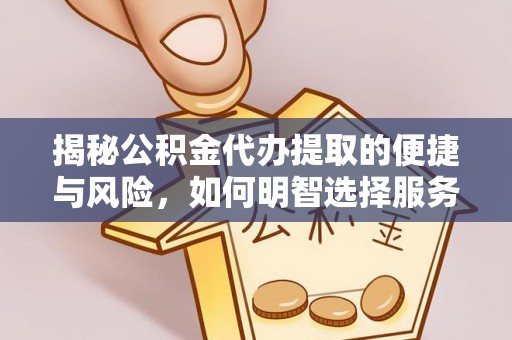 平阳揭秘公积金代办提取的便捷与风险，如何明智选择服务？