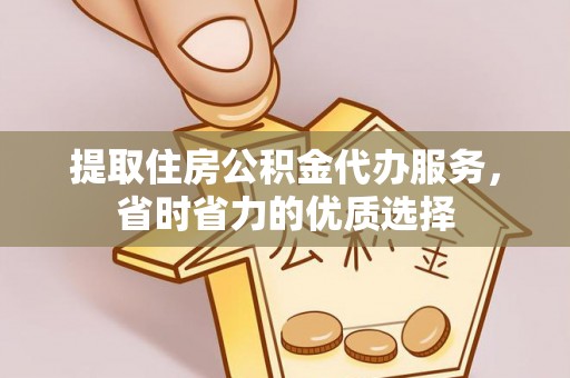 平阳提取住房公积金代办服务，省时省力的优质选择