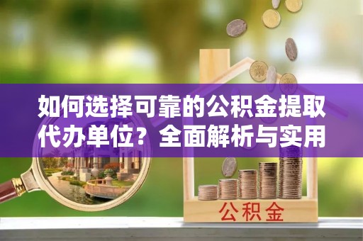 平阳如何选择可靠的公积金提取代办单位？全面解析与实用指南