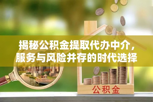平阳揭秘公积金提取代办中介，服务与风险并存的时代选择