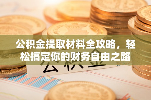 平阳公积金提取材料全攻略，轻松搞定你的财务自由之路