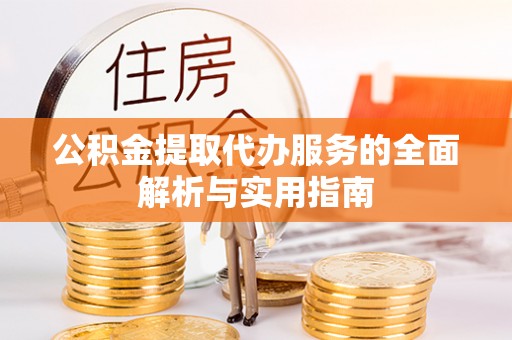 平阳公积金提取代办服务的全面解析与实用指南