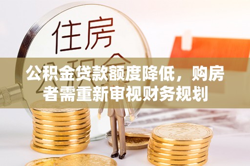 平阳公积金贷款额度降低，购房者需重新审视财务规划