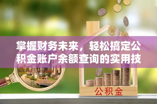 平阳掌握财务未来，轻松搞定公积金账户余额查询的实用技巧