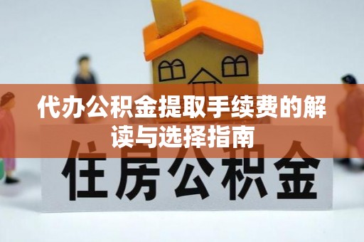 平阳代办公积金提取手续费的解读与选择指南
