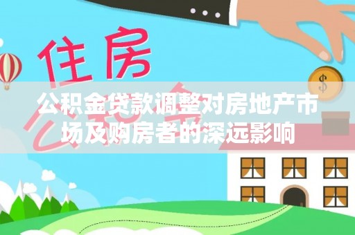 平阳公积金贷款调整对房地产市场及购房者的深远影响